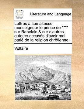 portada Lettres a Son Altesse Monseigneur Le Prince de **** Sur Rabelais & Sur D'Autres Auteurs Accuss D'Avoir Mal Parl de La Religion Chrtienne. (en Francés)