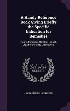 portada A Handy Reference Book Giving Briefly the Specific Indication for Remedies: Paying Particular Attention to Each Organ of the Body Distinctively