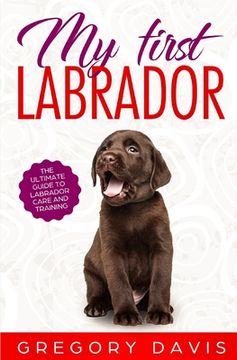 portada My First Labrador: The Ultimate Guide to Labrador Care and Training (en Inglés)