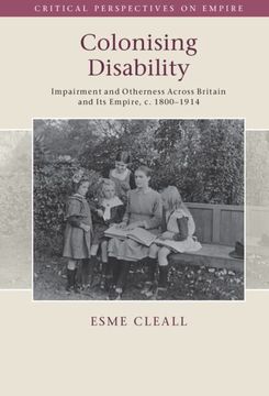 portada Colonising Disability: Impairment and Otherness Across Britain and its Empire, c. 1800–1914 (Critical Perspectives on Empire)