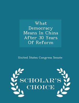 portada What Democracy Means in China After 30 Years of Reform - Scholar's Choice Edition