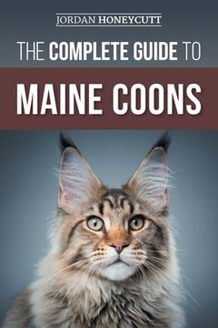 portada The Complete Guide to Maine Coons: Finding, Preparing for, Feeding, Training, Socializing, Grooming, and Loving Your New Maine Coon Cat (en Inglés)