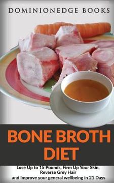 portada Bone Broth Diet: Lose Up to 15 Pounds, Firm Up Your Skin, Reverse Grey Hair and Improve your general wellbeing in 21 Days (en Inglés)