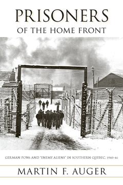 Prisoners of the Home Front: German POWs and Enemy Aliens in Southern Quebec, 1940-46