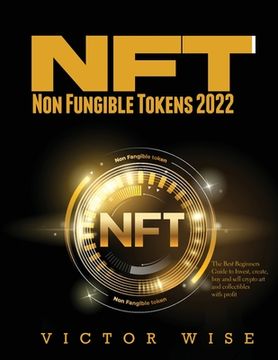 portada NFT - Non Fungible Tokens 2022: The Best Beginners Guide to Invest, create, buy and sell crypto art and collectibles with profit (en Inglés)