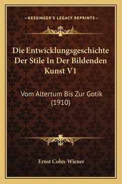 portada Die Entwicklungsgeschichte Der Stile In Der Bildenden Kunst V1: Vom Altertum Bis Zur Gotik (1910) (en Alemán)