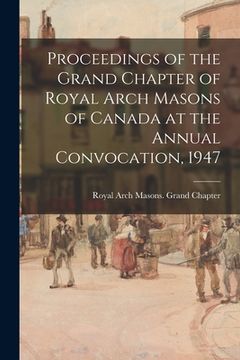 portada Proceedings of the Grand Chapter of Royal Arch Masons of Canada at the Annual Convocation, 1947