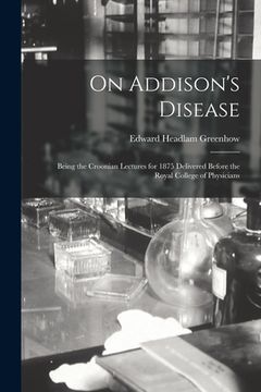 portada On Addison's Disease: Being the Croonian Lectures for 1875 Delivered Before the Royal College of Physicians (en Inglés)