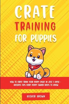 portada Crate Training for Puppies: How to Crate Train Your Puppy Easily in Just 3 (en Inglés)