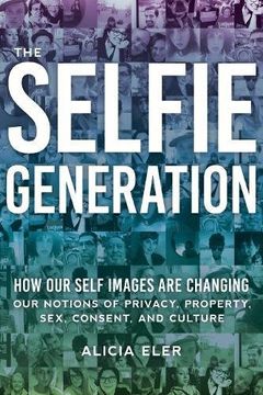 portada The Selfie Generation: How our Self-Images are Changing our Notions of Privacy, Sex, Consent, and Culture 
