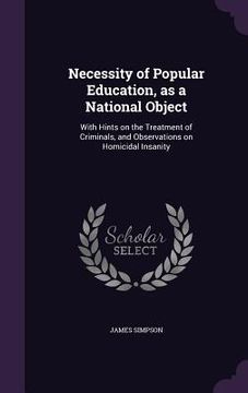 portada Necessity of Popular Education, as a National Object: With Hints on the Treatment of Criminals, and Observations on Homicidal Insanity (en Inglés)