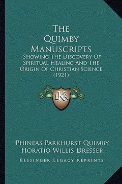 portada the quimby manuscripts the quimby manuscripts: showing the discovery of spiritual healing and the origin ofshowing the discovery of spiritual healing (in English)