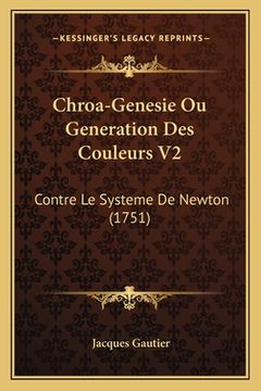 portada Chroa-Genesie Ou Generation Des Couleurs V2: Contre Le Systeme De Newton (1751) (en Francés)