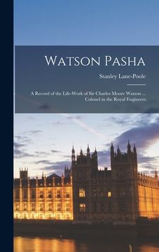 portada Watson Pasha: a Record of the Life-work of Sir Charles Moore Watson ... Colonel in the Royal Engineers (en Inglés)