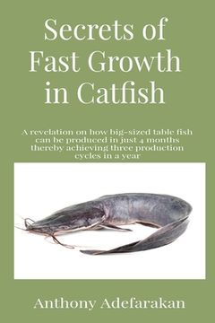 portada Secrets of Fast Growth in Catfish: A revelation on how big-sized table fish can be produced in just 4 months thereby achieving three production cycles (in English)