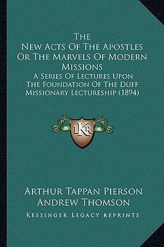 portada the new acts of the apostles or the marvels of modern missions: a series of lectures upon the foundation of the duff missionary lectureship (1894) (in English)