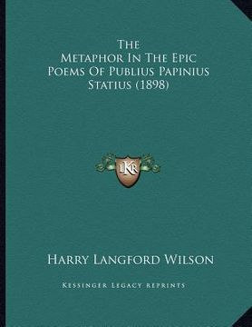 portada the metaphor in the epic poems of publius papinius statius (1898) (en Inglés)