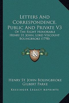 portada letters and correspondence, public and private v3: of the right honorable henry st. john, lord viscount bolingbroke (1798) (en Inglés)