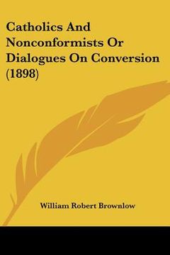 portada catholics and nonconformists or dialogues on conversion (1898) (en Inglés)