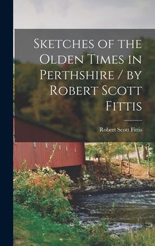 portada Sketches of the Olden Times in Perthshire / by Robert Scott Fittis (en Inglés)