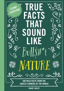 portada True Facts That Sound Like Bull$#*t: Nature: 500 Wild Facts from the Zaniest Corners of the World (en Inglés)