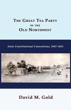 portada The Great Tea Party in the Old Northwest: State Constitutional Conventions, 1847-1851 (en Inglés)