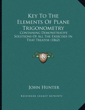 portada key to the elements of plane trigonometry: containing demonstrative solutions of all the exercises in that treatise (1862) (en Inglés)