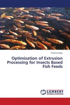 portada Optimization of Extrusion Processing for Insects Based Fish Feeds (en Inglés)