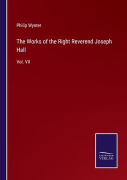 portada The Works of the Right Reverend Joseph Hall: Vol. VII (en Inglés)