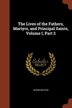 portada The Lives of the Fathers, Martyrs, and Principal Saints, Volume I, Part 2 (en Inglés)