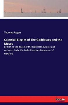 portada Celestiall Elegies of the Goddesses and the Muses: Deploring the Death of the Right Honourable and Vertuous Ladie the Ladie Fravnces Countesse of Hertford (en Inglés)