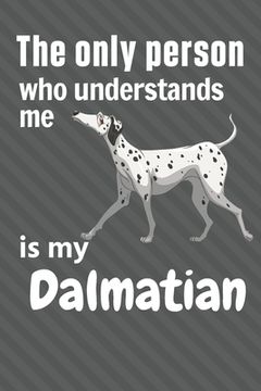 portada The only person who understands me is my Dalmatian: For Dalmatian Dog Fans (en Inglés)