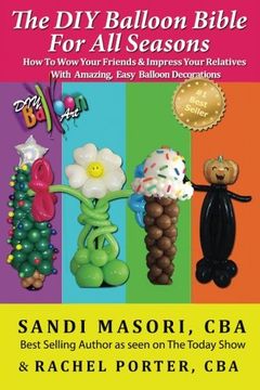 portada The diy Balloon Bible for all Seasons: How to wow Your Friends & Impress Your Relatives With Amazing, Easy Balloon Decorations (en Inglés)
