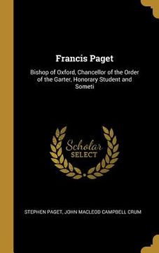 portada Francis Paget: Bishop of Oxford, Chancellor of the Order of the Garter, Honorary Student and Someti