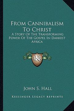 portada from cannibalism to christ: a story of the transforming power of the gospel in darkest africa (en Inglés)