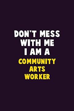 portada Don't Mess With me, i am a Community Arts Worker: 6x9 Career Pride 120 Pages Writing Nots 