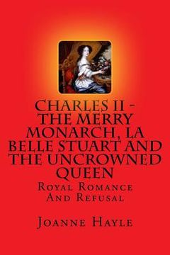 portada Charles II - The Merry Monarch, La Belle Stuart And The Uncrowned Queen: Royal Romance And Refusal (en Inglés)