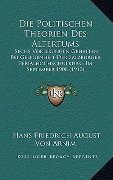 portada Die Politischen Theorien Des Altertums: Sechs Vorlesungen Gehalten Bei Gelegenheit Der Salzburger Ferialhochschulkurse Im September 1908 (1910) (en Alemán)