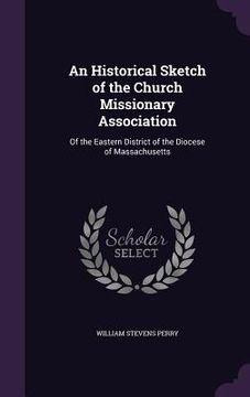 portada An Historical Sketch of the Church Missionary Association: Of the Eastern District of the Diocese of Massachusetts (en Inglés)