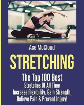 portada Stretching: The Top 100 Best Stretches Of All Time: Increase Flexibility, Gain Strength, Relieve Pain & Prevent Injury