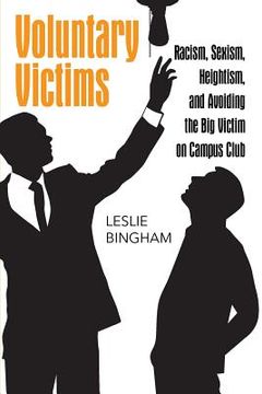 portada Voluntary Victims: Racism, Sexism, Heightism, and Avoiding the Big Victim on Campus Club (en Inglés)