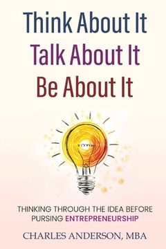 portada Think About It, Talk About It, Be About It: Thinking Through The Idea Before Pursuing Entrepreneurship (en Inglés)