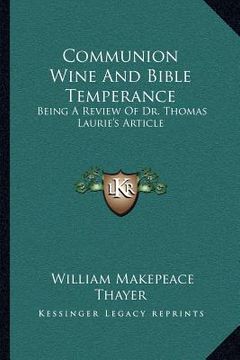 portada communion wine and bible temperance: being a review of dr. thomas laurie's article (en Inglés)