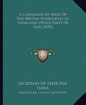 portada a catalogue of maps of the british possessions in india and other parts of asia (1870) (en Inglés)