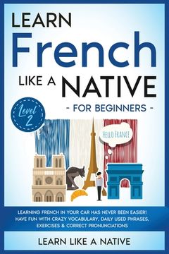 portada Learn French Like a Native for Beginners - Level 2: Learning French in Your Car Has Never Been Easier! Have Fun with Crazy Vocabulary, Daily Used Phra 