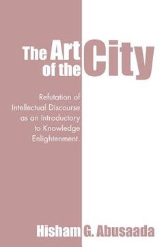 portada The Art of the City: Refutation of Intellectual Discourse as an Introductory to Knowledge Enlightenment. (en Inglés)