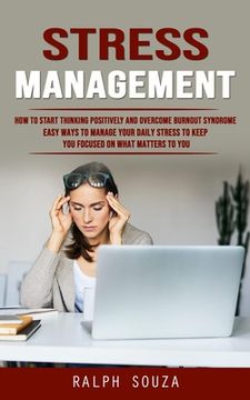 portada Stress Management: How to Start Thinking Positively and Overcome Burnout Syndrome (Easy Ways to Manage Your Daily Stress to Keep You Focu (en Inglés)
