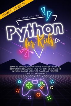 portada Python for Kids: Learn To Code Quickly With This Beginner's Guide To Computer Programming. Have Fun With More Than 40 Awesome Coding Ac (en Inglés)