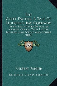 portada the chief factor, a tale of hudson's bay company the chief factor, a tale of hudson's bay company: being the history of master andrew venlaw, chief fa (en Inglés)