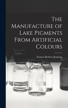 portada The Manufacture of Lake Pigments From Artificial Colours (en Inglés)